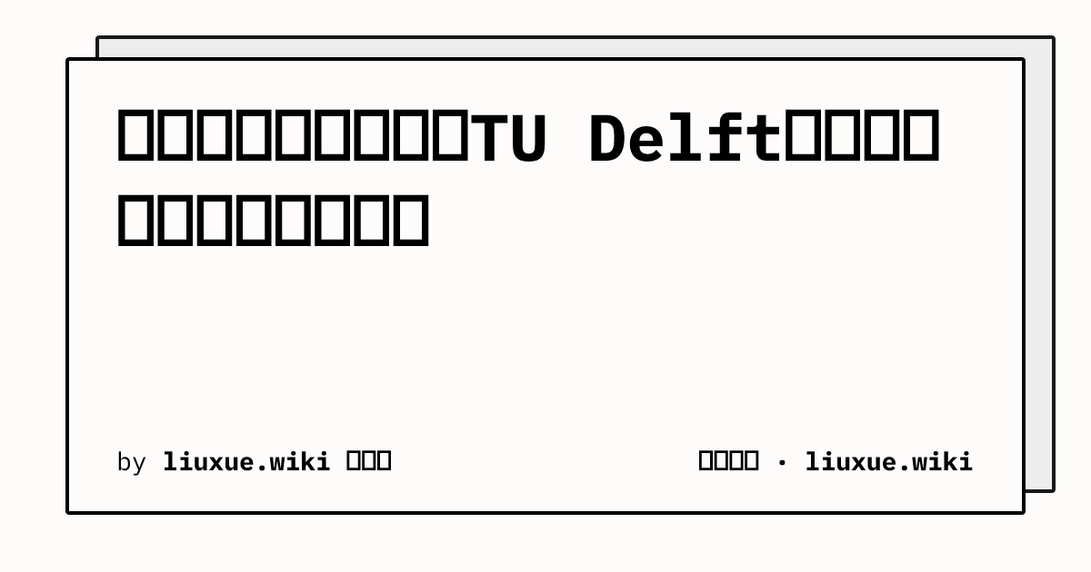 代尔夫特理工大学和TU Delft是同一所学校吗？简称对照